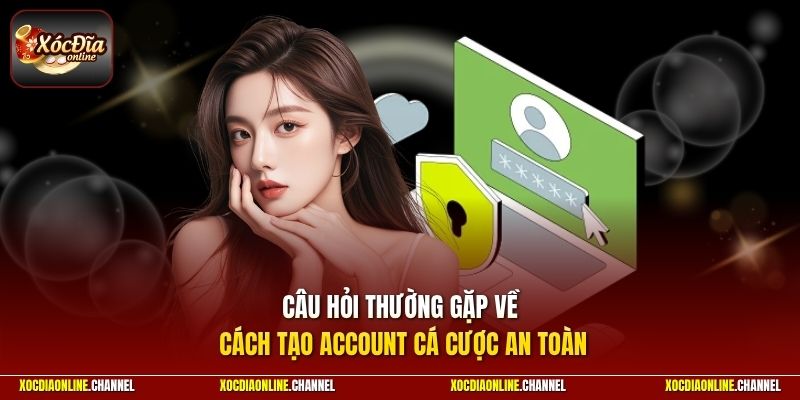 Câu hỏi thường gặp về cách tạo account cá cược an toàn
